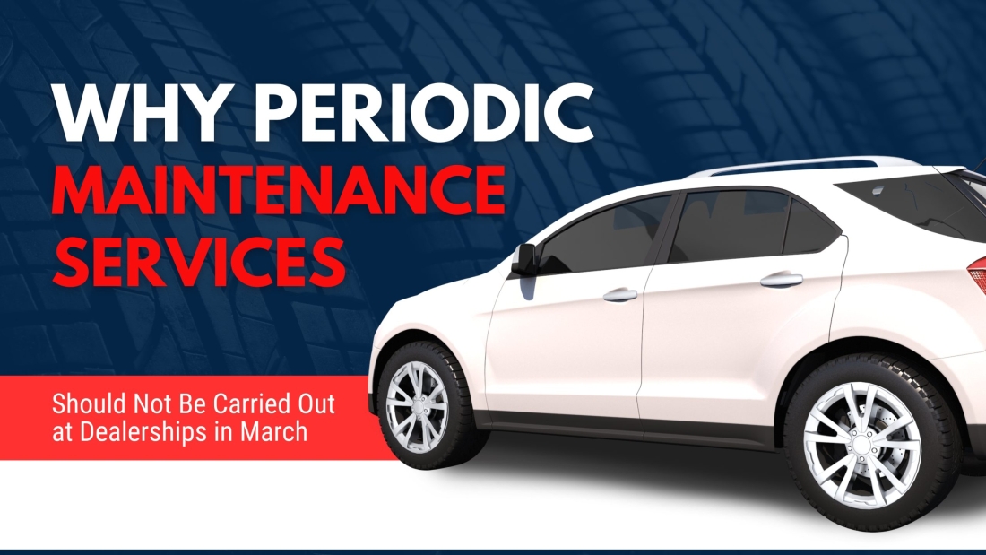 Why Periodic Maintenance Services Should Not Be Carried Out at Dealerships in March