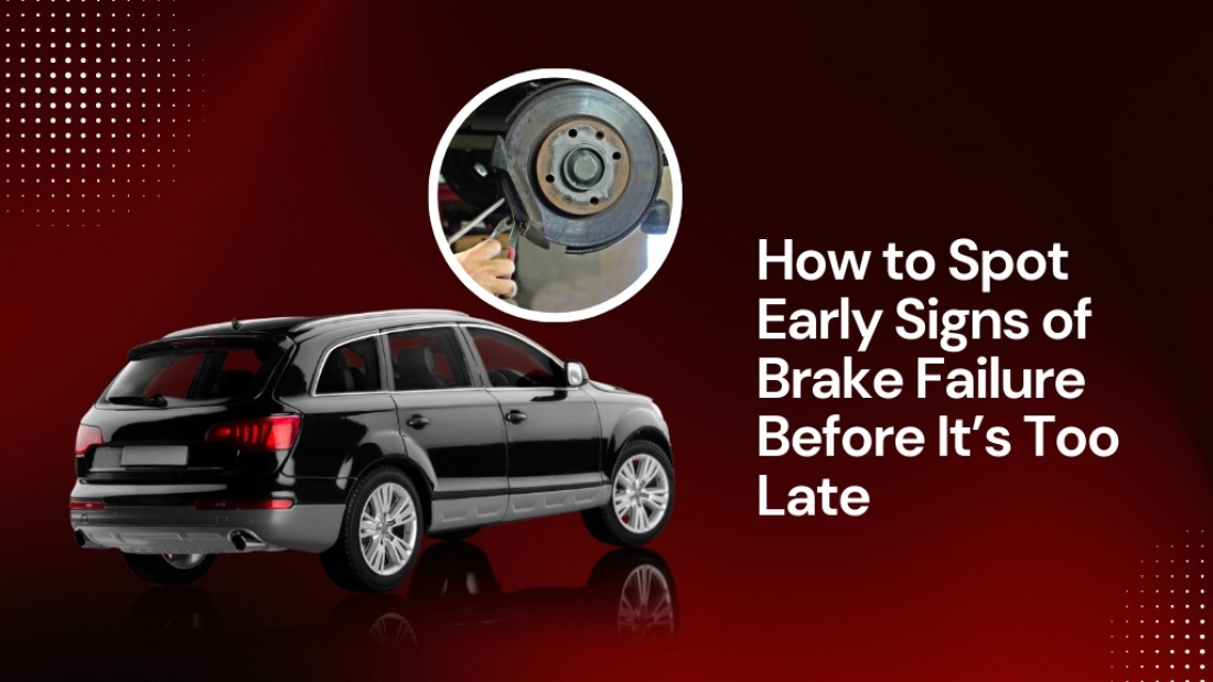 How to Spot Early Signs of Brake Failure Before It’s Too Late
