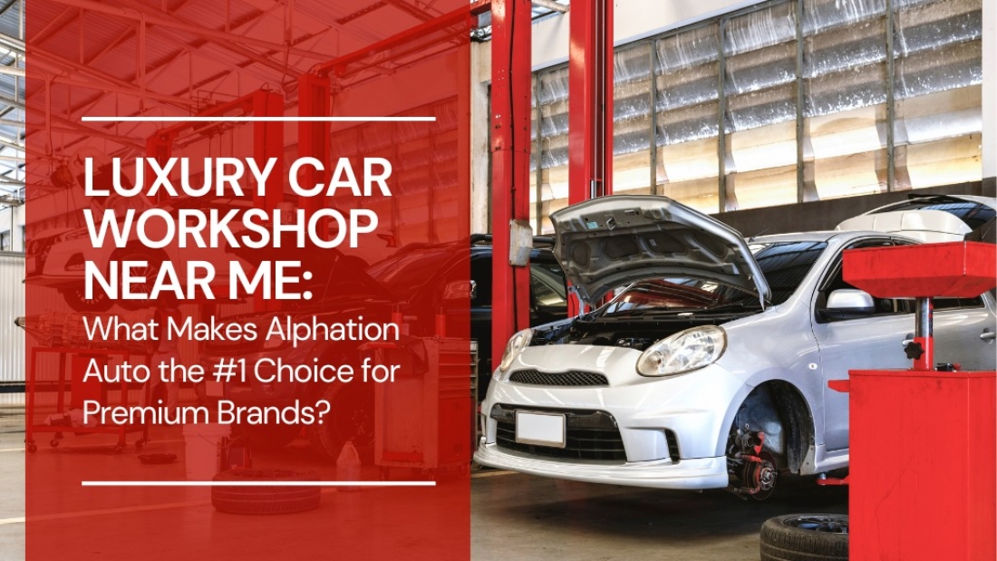 Luxury Car Workshop Near Me - What Makes Alphation Auto the #1 Choice for Premium Brands